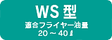 WS型 適合フライヤー油量 20～40ℓ