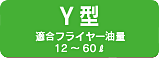 Y型 適合フライヤー油量 12～60ℓ